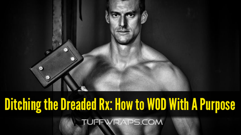 Ditching the Dreaded Rx: How to WOD With A Purpose