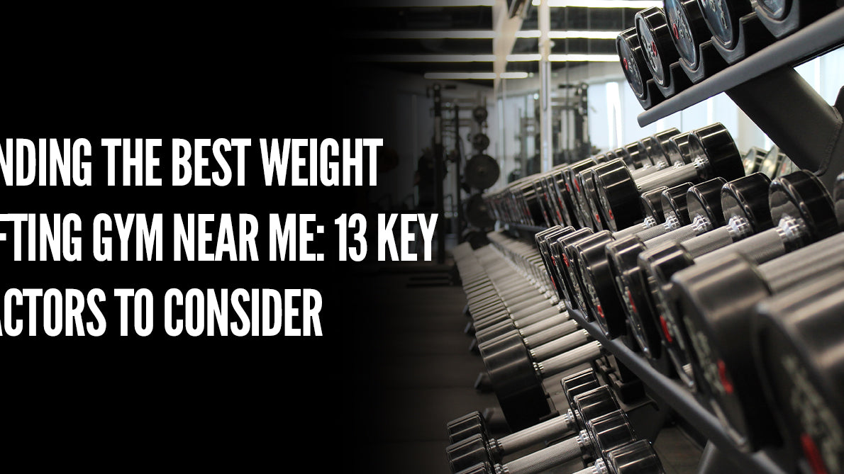 Finding the Best Weight Lifting Gym Near Me: 13 Key Factors to Consider