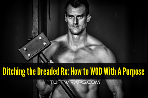 Ditching the Dreaded Rx: How to WOD With A Purpose